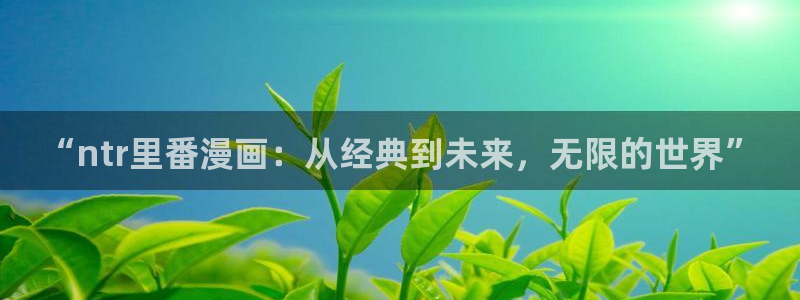 妖精漫画汗汗漫画：“ntr里番漫画：从经典到未来，无限的世界”