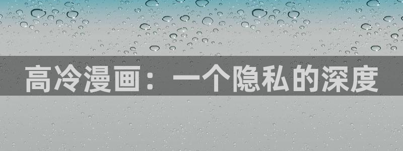 汗汗漫画免费漫画在线看观看：高冷漫画：一个隐私的深度