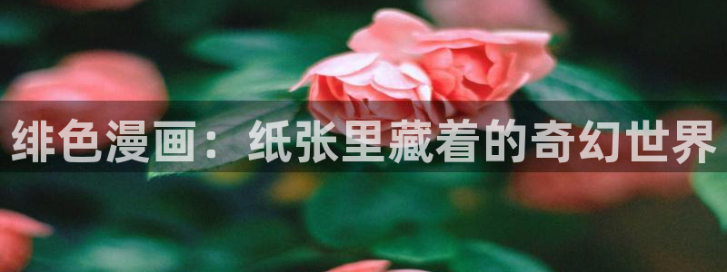 羞羞汗漫画 羞漫画歪汗汗汗漫画：绯色漫画：纸张里藏着的奇幻世界