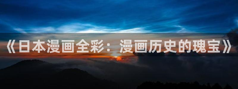 汗汗漫画在线观看免费版完整：《日本漫画全彩：漫画历史的瑰宝》