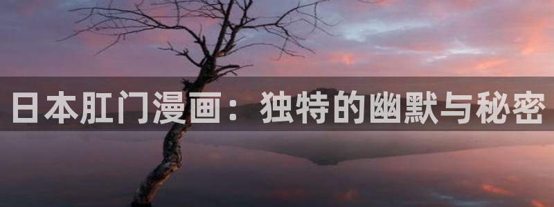 汗汗漫画在线看官网：日本肛门漫画：独特的幽默与秘密