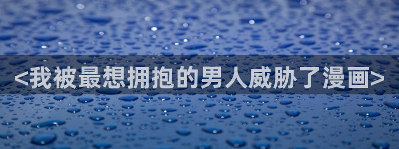 羞羞漫画汗汗漫画歪歪：<我被最想拥抱的男人威胁了漫画>