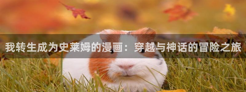 汗汗漫画看不了了：我转生成为史莱姆的漫画：穿越与神话的冒险之旅